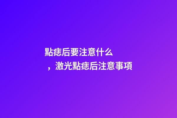 點痣后要注意什么，激光點痣后注意事項